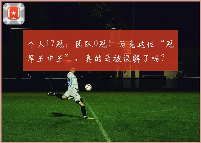 个人17冠,团队0冠!马竞这位“冠军王中王”,真的是被误解了吗?_阿尔瓦雷斯_巴萨_曼城