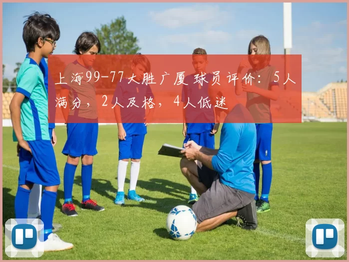 上海99-77大胜广厦 球员评价：5人满分，2人及格，4人低迷