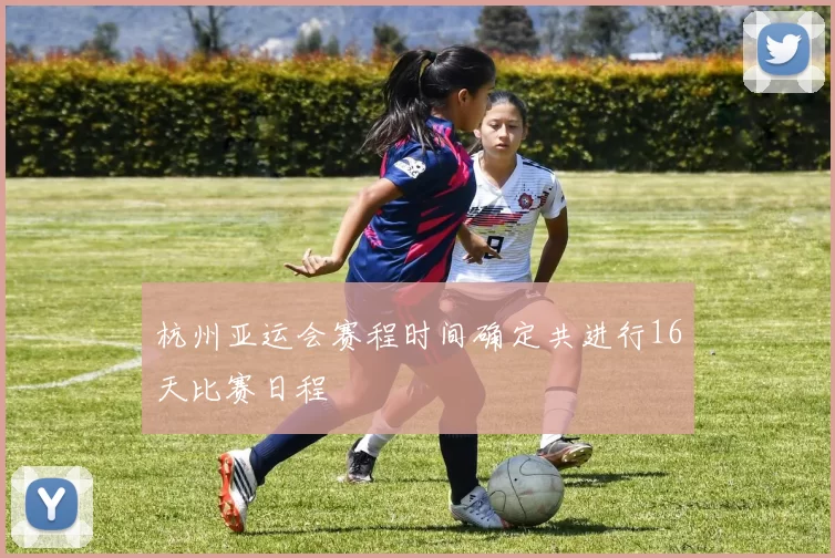 杭州亚运会赛程时间确定共进行16天比赛日程