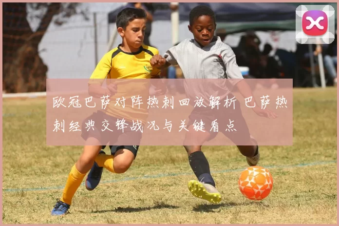 欧冠巴萨对阵热刺回放解析 巴萨热刺经典交锋战况与关键看点