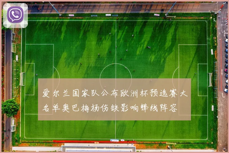 爱尔兰国家队公布欧洲杯预选赛大名单奥巴梅杨伤缺影响锋线阵容
