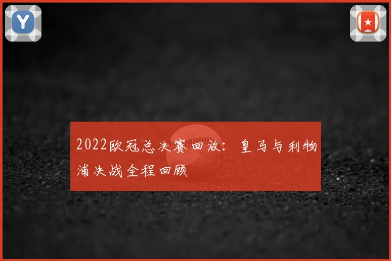 2022欧冠总决赛回放：皇马与利物浦决战全程回顾