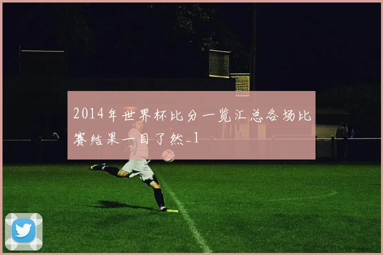 2014年世界杯比分一览汇总各场比赛结果一目了然_1
