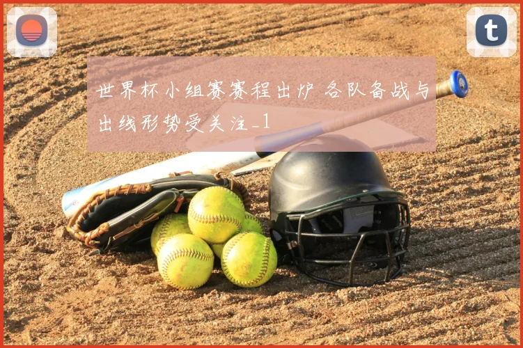世界杯小组赛赛程出炉 各队备战与出线形势受关注_1
