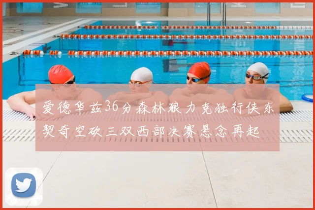 爱德华兹36分森林狼力克独行侠东契奇空砍三双西部决赛悬念再起