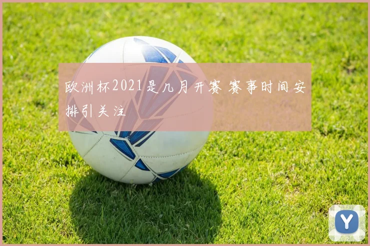 欧洲杯2021是几月开赛 赛事时间安排引关注