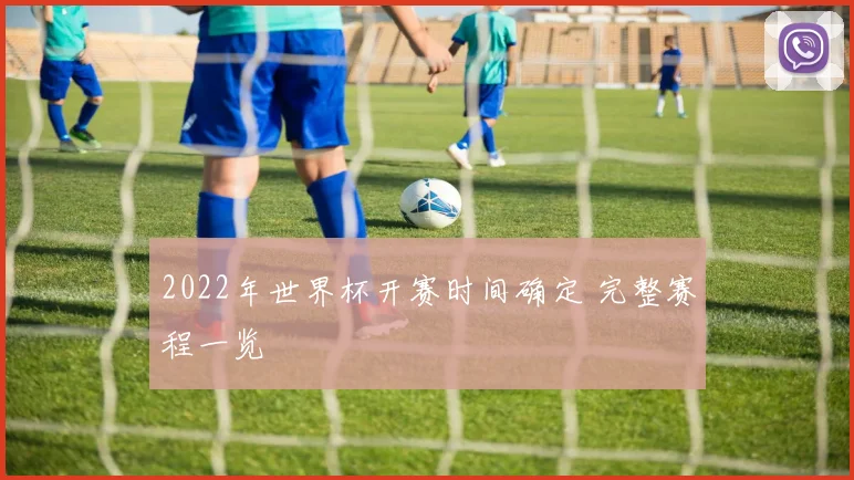 2022年世界杯开赛时间确定 完整赛程一览
