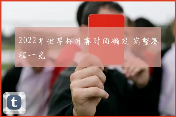 2022年世界杯开赛时间确定 完整赛程一览