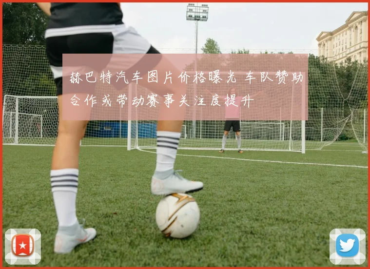赫巴特汽车图片价格曝光 车队赞助合作或带动赛事关注度提升