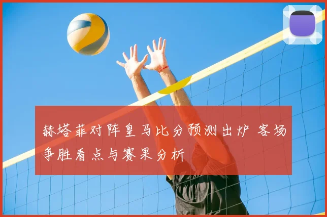 赫塔菲对阵皇马比分预测出炉 客场争胜看点与赛果分析